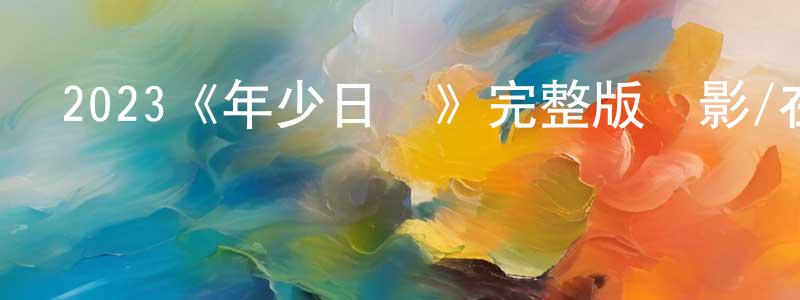 曹洪英發布2023《年少日記》完整版電影/在線觀看/百度云-美劇天堂